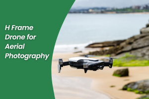 Why Choose an H Frame Drone for Aerial Photography 
